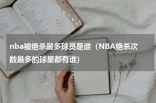 nba被绝杀最多球员是谁（NBA绝杀次数最多的球星都有谁）