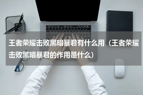 王者荣耀击败黑暗暴君有什么用（王者荣耀击败黑暗暴君的作用是什么）