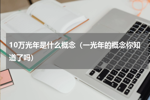 10万光年是什么概念（一光年的概念你知道了吗）