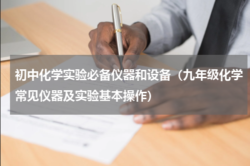 初中化学实验必备仪器和设备（九年级化学常见仪器及实验基本操作）