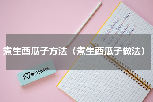 煮生西瓜子方法（煮生西瓜子做法）