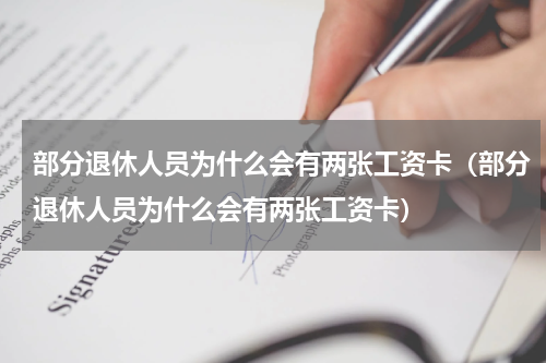 部分退休人员为什么会有两张工资卡（部分退休人员为什么会有两张工资卡）