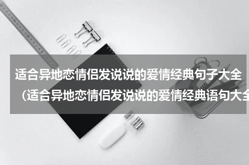 适合异地恋情侣发说说的爱情经典句子大全（适合异地恋情侣发说说的爱情经典语句大全）