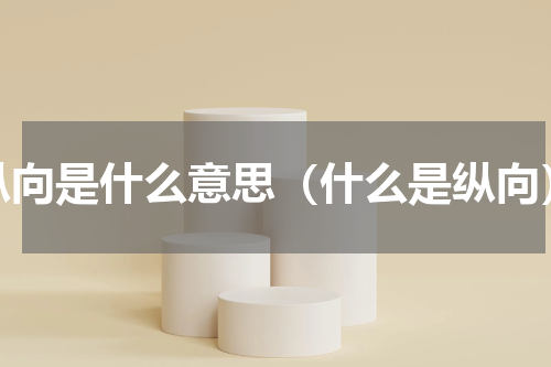 纵向是什么意思（什么是纵向）