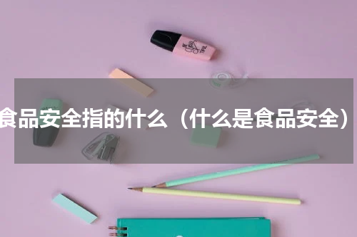 食品安全指的什么（什么是食品安全）