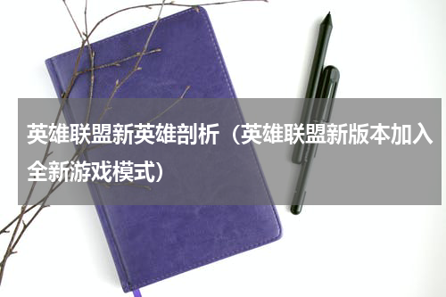 英雄联盟新英雄剖析（英雄联盟新版本加入全新游戏模式）