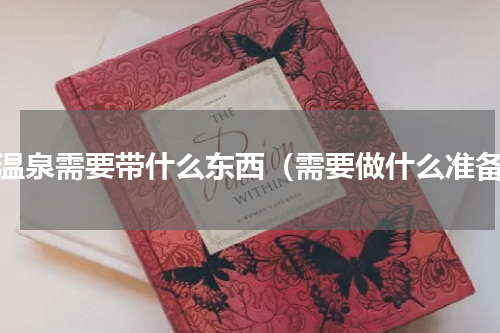 泡温泉需要带什么东西（需要做什么准备）