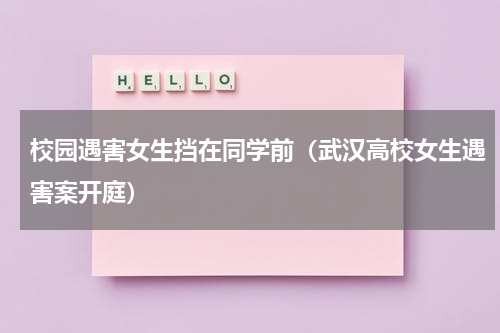 校园遇害女生挡在同学前（武汉高校女生遇害案开庭）