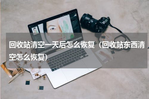 回收站清空一天后怎么恢复（回收站东西清空怎么恢复）