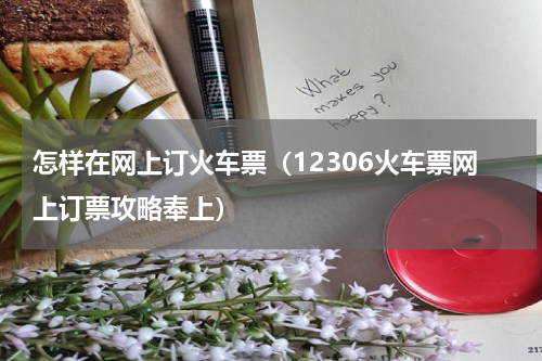 怎样在网上订火车票（12306火车票网上订票攻略奉上）