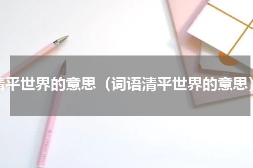 清平世界的意思（词语清平世界的意思）