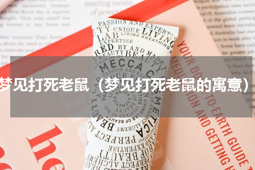 梦见打死老鼠（梦见打死老鼠的寓意）