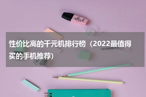 性价比高的千元机排行榜（2022最值得买的手机推荐）
