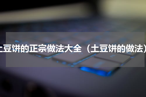 土豆饼的正宗做法大全（土豆饼的做法）