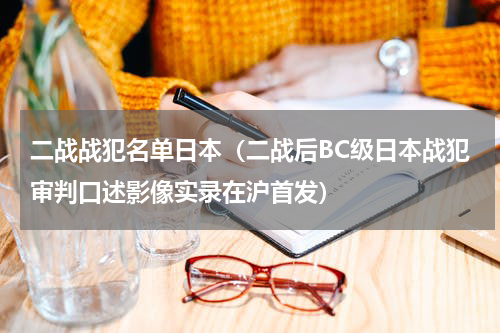 二战战犯名单日本（二战后BC级日本战犯审判口述影像实录在沪首发）
