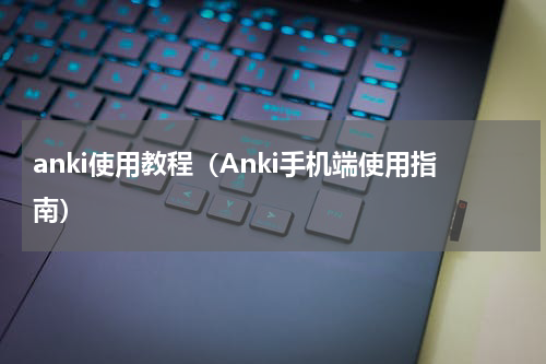 anki使用教程（Anki手机端使用指南）