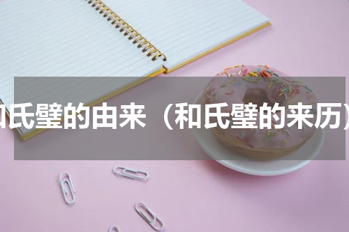 和氏璧的由来（和氏璧的来历）