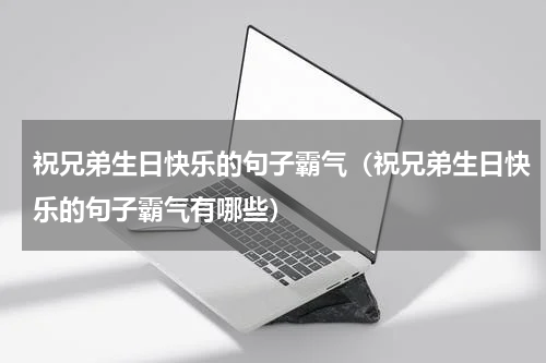 祝兄弟生日快乐的句子霸气（祝兄弟生日快乐的句子霸气有哪些）