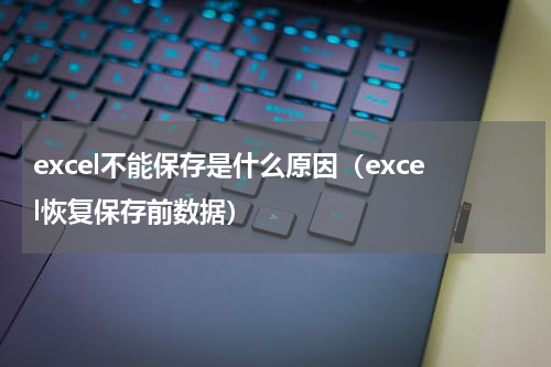 excel不能保存是什么原因（excel恢复保存前数据）