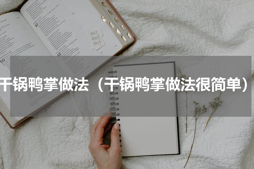 干锅鸭掌做法（干锅鸭掌做法很简单）