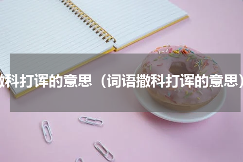 撒科打诨的意思（词语撒科打诨的意思）