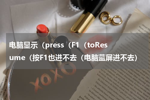 电脑显示（press（F1（toResume（按F1也进不去（电脑蓝屏进不去）