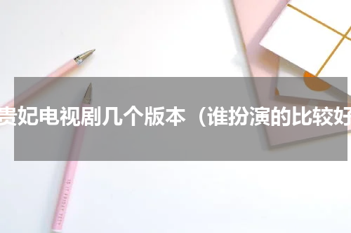杨贵妃电视剧几个版本（谁扮演的比较好）