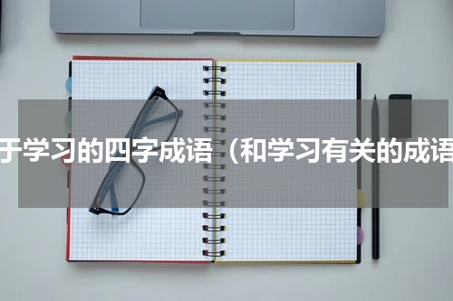 关于学习的四字成语（和学习有关的成语）