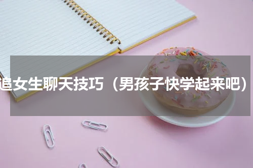 追女生聊天技巧（男孩子快学起来吧）