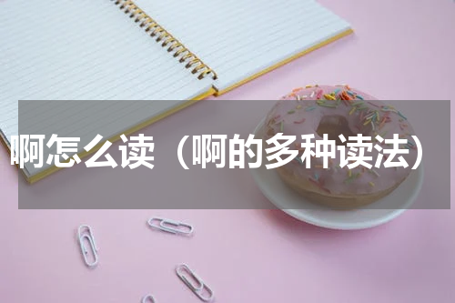 啊怎么读（啊的多种读法）