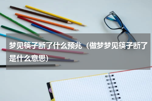 梦见筷子断了什么预兆（做梦梦见筷子断了是什么意思）