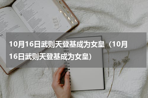 10月16日武则天登基成为女皇（10月16日武则天登基成为女皇）
