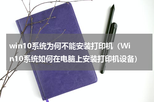 win10系统为何不能安装打印机（Win10系统如何在电脑上安装打印机设备）