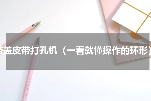 带盖皮带打孔机（一看就懂操作的环形）