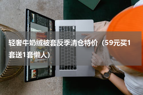 轻奢牛奶绒被套反季清仓特价（59元买1套送1套懒人）