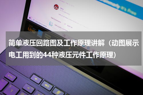 简单液压回路图及工作原理讲解（动图展示电工用到的44种液压元件工作原理）