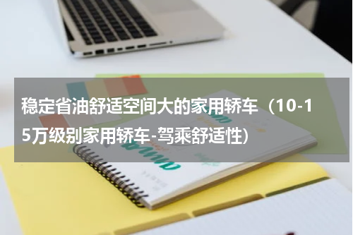 稳定省油舒适空间大的家用轿车（10-15万级别家用轿车-驾乘舒适性）