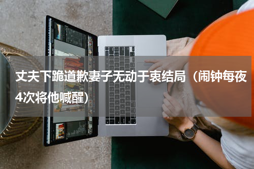 丈夫下跪道歉妻子无动于衷结局（闹钟每夜4次将他喊醒）