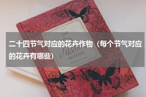 二十四节气对应的花卉作物（每个节气对应的花卉有哪些）