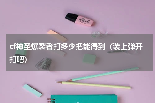 cf神圣爆裂者打多少把能得到（装上弹开打吧）