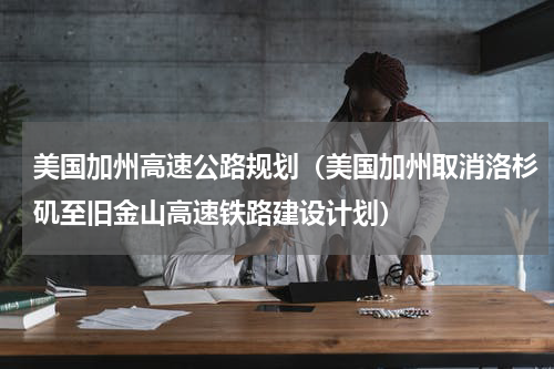美国加州高速公路规划（美国加州取消洛杉矶至旧金山高速铁路建设计划）