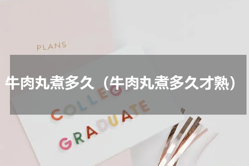 牛肉丸煮多久（牛肉丸煮多久才熟）