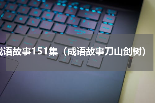 成语故事151集（成语故事刀山剑树）