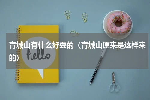 青城山有什么好耍的（青城山原来是这样来的）
