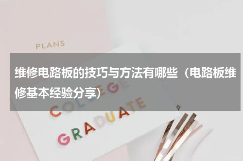 维修电路板的技巧与方法有哪些（电路板维修基本经验分享）