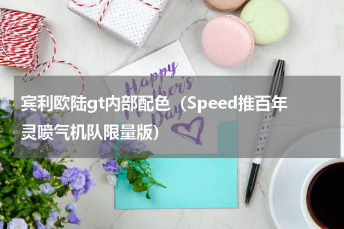 宾利欧陆gt内部配色（Speed推百年灵喷气机队限量版）