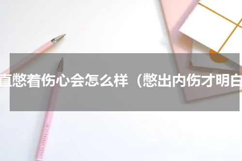 一直憋着伤心会怎么样（憋出内伤才明白）