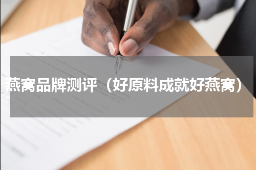 燕窝品牌测评（好原料成就好燕窝）