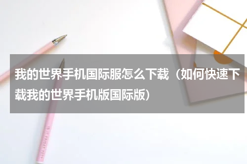 我的世界手机国际服怎么下载（如何快速下载我的世界手机版国际版）