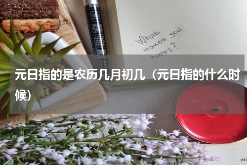 元日指的是农历几月初几（元日指的什么时候）